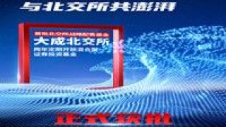 定開,北交所,獲批,大成,兩年,基金 大成北交所兩年定開基金獲批！