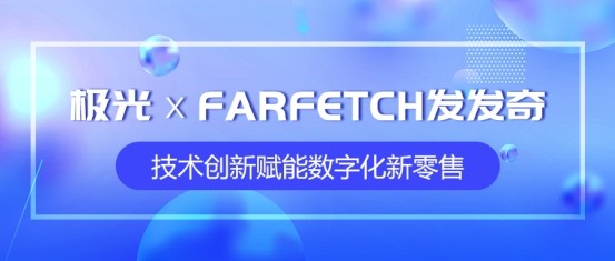 極光 發發奇 數字化新零售 極光攜手全球時尚購物平臺FARFETCH發發奇，技術創新賦能數字化新零售