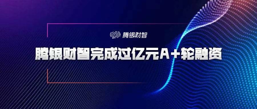 騰銀財智 A+輪融資 騰訊 騰銀財智完成過億元A+輪融資，投資方為騰訊和高榕資本