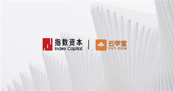 指數資本 云學堂 E輪融資 指數資本助力云學堂完成1.9億美金E輪系列融資