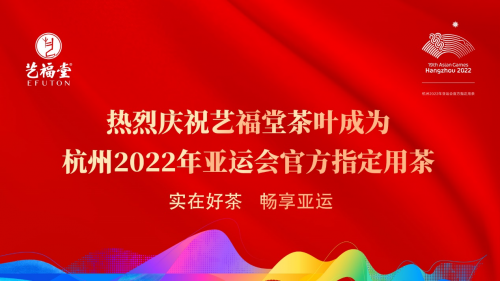 亞運會 藝福堂 茶葉 實在好茶 暢享亞運——熱烈慶祝藝福堂茶葉成為杭州2022年亞運會官方指定用茶